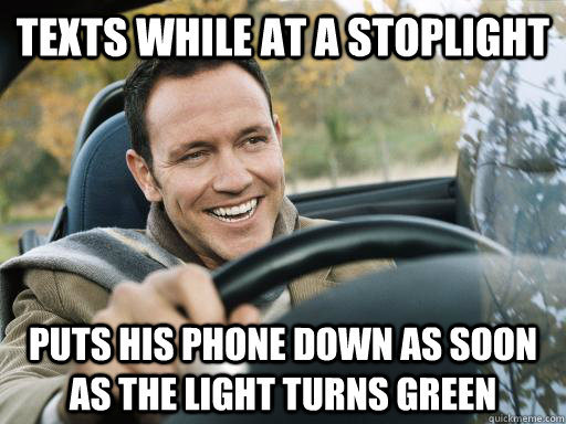 Texts while at a stoplight Puts his phone down as soon as the light turns green  