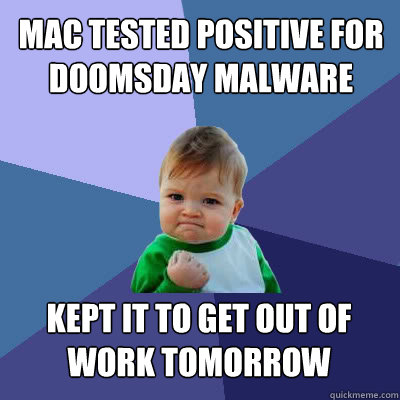 mac tested positive for doomsday malware Kept it to get out of work tomorrow  Success Baby