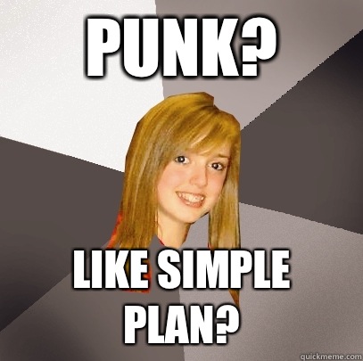 Punk? Like Simple Plan?  Musically Oblivious 8th Grader