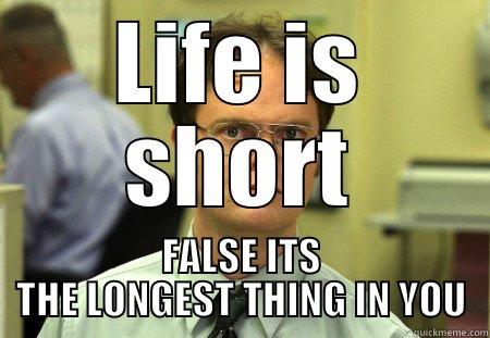 LIFE IS TO SHORT BIOT - LIFE IS SHORT FALSE ITS THE LONGEST THING IN YOU Schrute