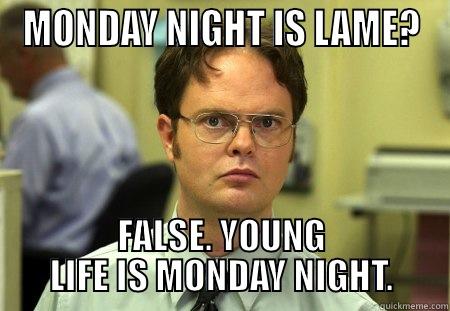 False, YL is Awesome. - MONDAY NIGHT IS LAME? FALSE. YOUNG LIFE IS MONDAY NIGHT. Schrute