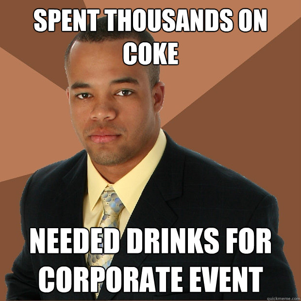 Spent thousands on coke needed drinks for corporate event  Successful Black Man