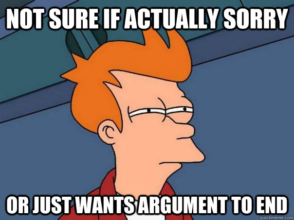 Not sure if actually sorry or just wants argument to end - Not sure if actually sorry or just wants argument to end  Futurama Fry