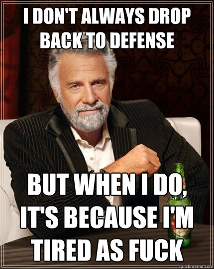 I don't always drop back to defense But when I do, it's because i'm tired as fuck - I don't always drop back to defense But when I do, it's because i'm tired as fuck  The Most Interesting Man In The World