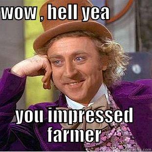 WOW , HELL YEA                                                                             YOU IMPRESSED  FARMER  Condescending Wonka