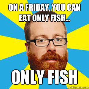 on a friday, you can eat only fish... only fish  