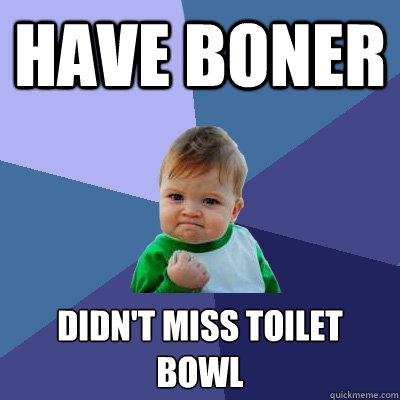 Have Boner Didn't miss toilet bowl
  Success Kid