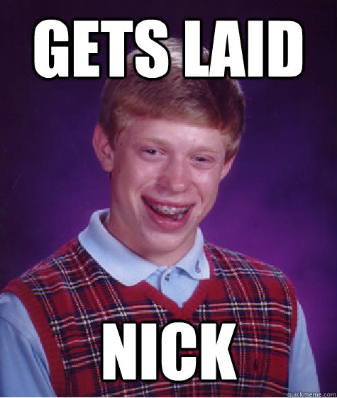 Gets Laid NICK  Bad Luck Brian