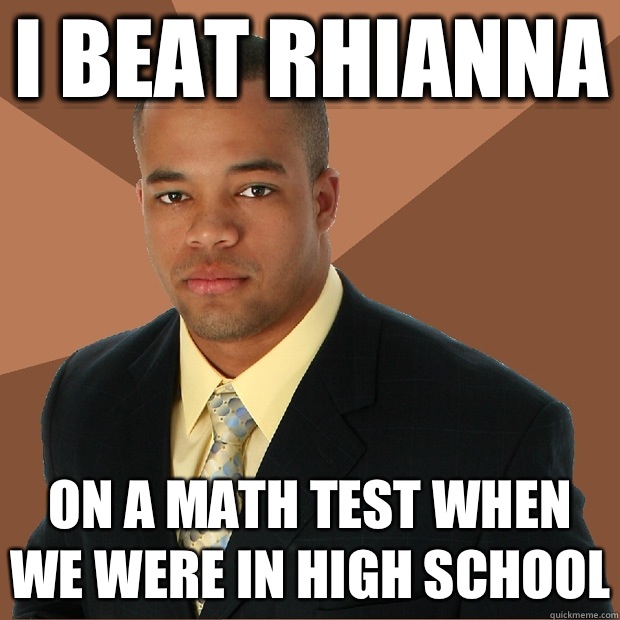 I beat Rhianna On a math test when we were in high school - I beat Rhianna On a math test when we were in high school  Successful Black Man