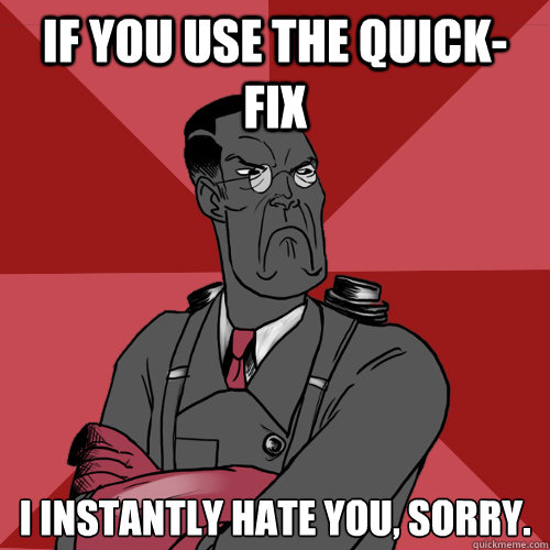 If you use the quick-fix I instantly hate you, sorry.  Mad Medic