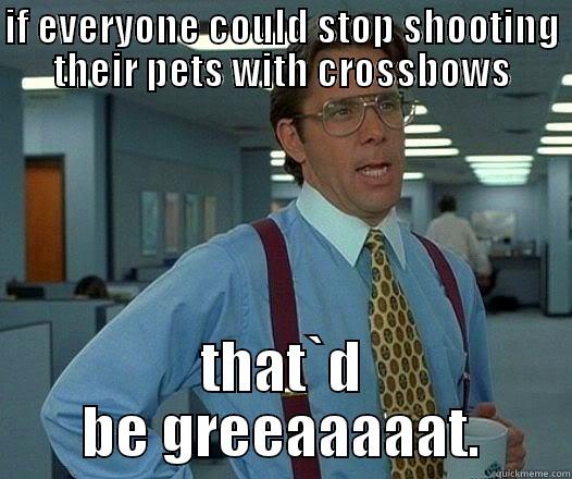 IF EVERYONE COULD STOP SHOOTING THEIR PETS WITH CROSSBOWS THAT`D BE GREEAAAAAT. Office Space Lumbergh