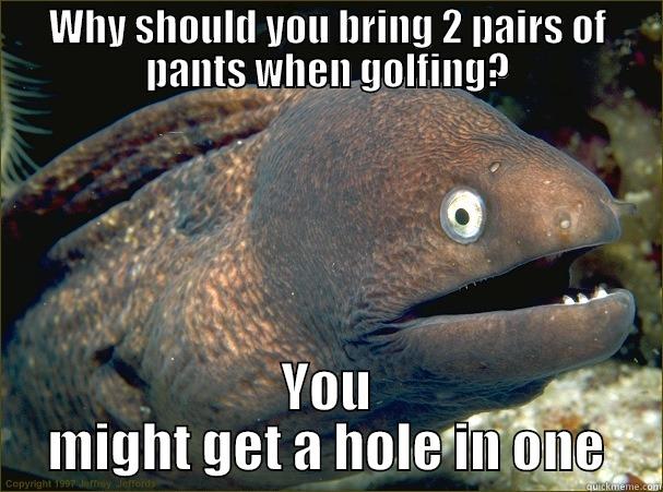 WHY SHOULD YOU BRING 2 PAIRS OF PANTS WHEN GOLFING? YOU MIGHT GET A HOLE IN ONE Bad Joke Eel