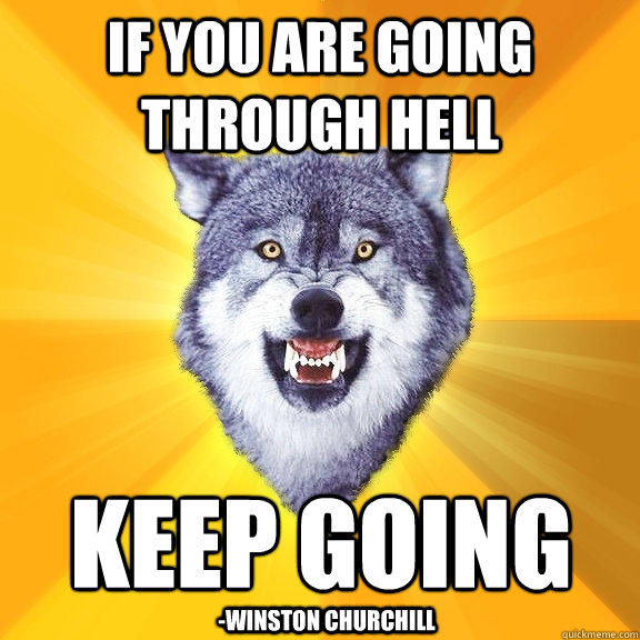 If you are going through hell keep going -Winston Churchill  