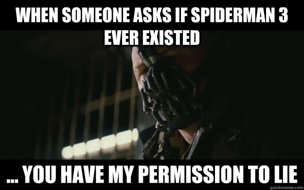 When someone asks if spiderman 3 ever existed ... you have my permission to lie - When someone asks if spiderman 3 ever existed ... you have my permission to lie  Badass Bane