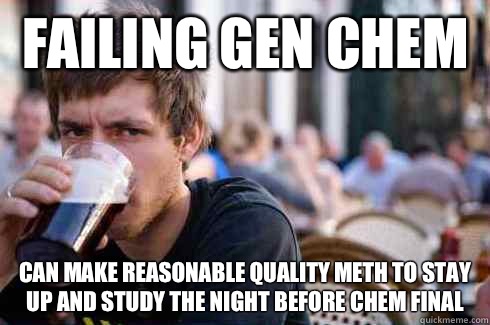 Failing gen Chem Can make reasonable quality meth to stay up and study the night before chem final  Lazy College Senior