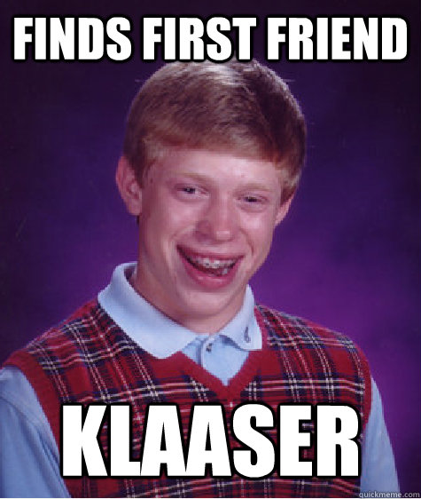 Finds first friend Klaaser  Bad Luck Brian