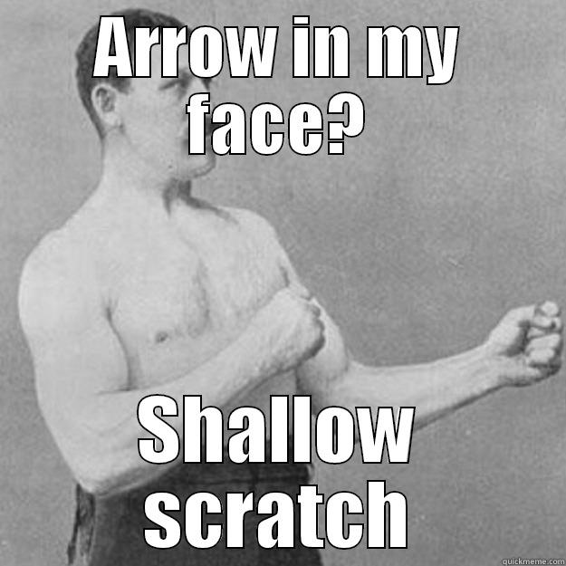 ARROW IN MY FACE? SHALLOW SCRATCH overly manly man