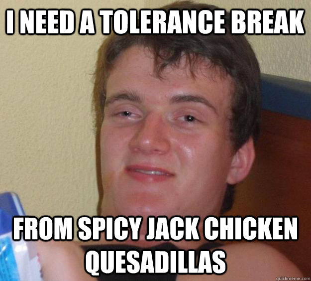 I need a tolerance break from spicy jack chicken quesadillas  10 Guy