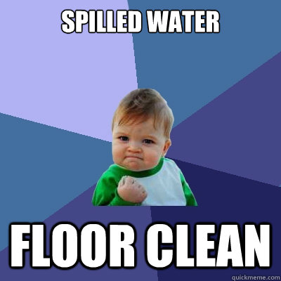 Spilled water floor clean - Spilled water floor clean  Success Kid