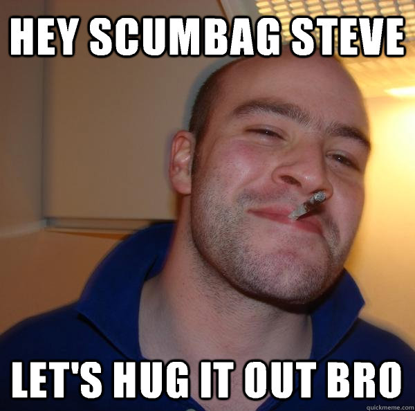 hey scumbag steve let's hug it out bro - hey scumbag steve let's hug it out bro  Misc