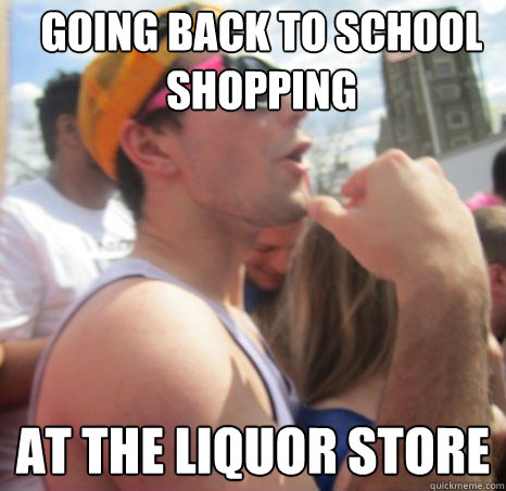 Going back to school shopping at the liquor store - Going back to school shopping at the liquor store  Frat Bro Dan