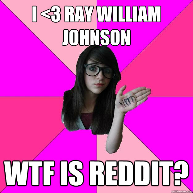 I <3 Ray William Johnson WTF is reddit?  Idiot Nerd Girl