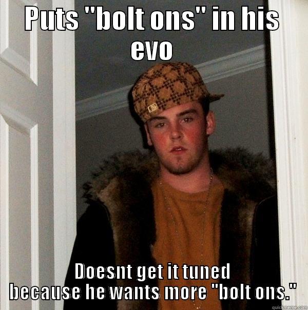 PUTS ''BOLT ONS'' IN HIS EVO DOESNT GET IT TUNED BECAUSE HE WANTS MORE ''BOLT ONS.'' Scumbag Steve