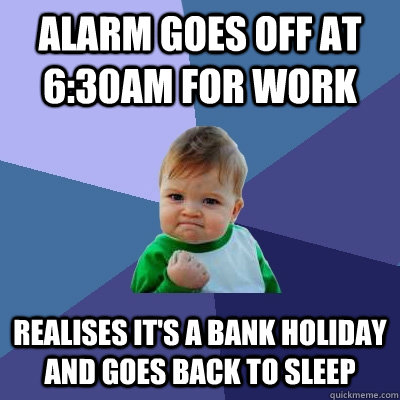 alarm goes off at 6:30am for work realises it's a bank holiday and goes back to sleep  Success Kid