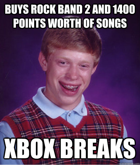 Buys Rock Band 2 and 1400 points worth of songs Xbox breaks   Bad Luck Brian