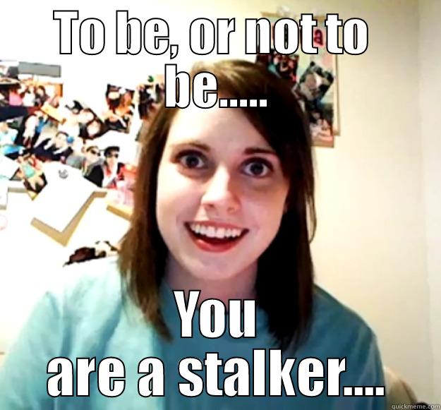 TO BE, OR NOT TO  BE..... YOU ARE A STALKER.... Overly Attached Girlfriend