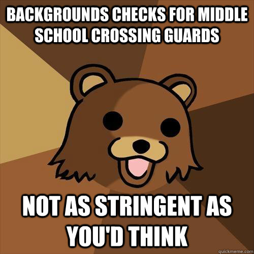 BACKGROUNDS CHECKS FOR MIDDLE SCHOOL CROSSING GUARDS NOT AS STRINGENT AS YOU'D THINK  Pedobear