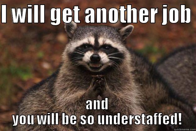 I WILL GET ANOTHER JOB  AND YOU WILL BE SO UNDERSTAFFED! Evil Plotting Raccoon