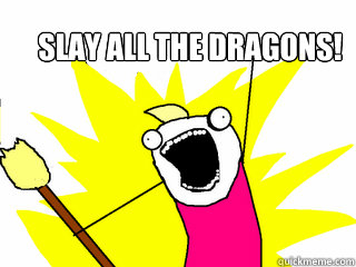 Slay ALL the Dragons!  All The Things