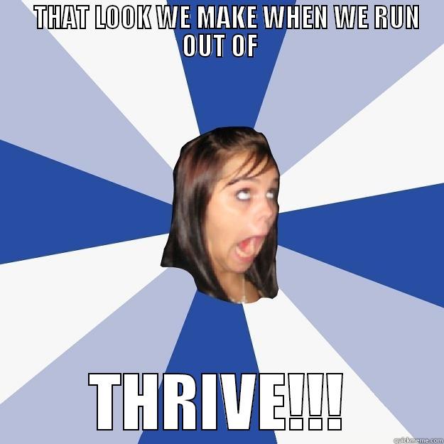 YOU THRIVING? -    THAT LOOK WE MAKE WHEN WE RUN OUT OF THRIVE!!! Annoying Facebook Girl