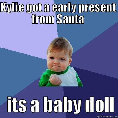 KYLIE GOT A EARLY PRESENT FROM SANTA    ITS A BABY DOLL Success Kid