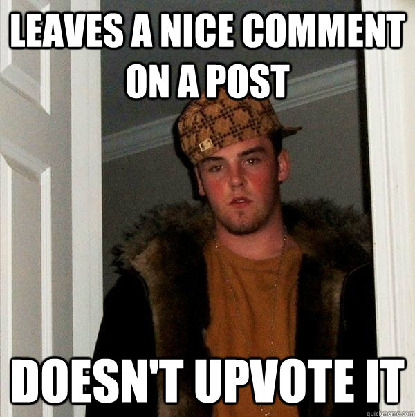 Leaves a nice comment on a post doesn't upvote it - Leaves a nice comment on a post doesn't upvote it  Scumbag Steve