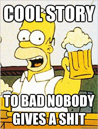 Cool story To bad nobody gives a shit - Cool story To bad nobody gives a shit  Cool Story Homer