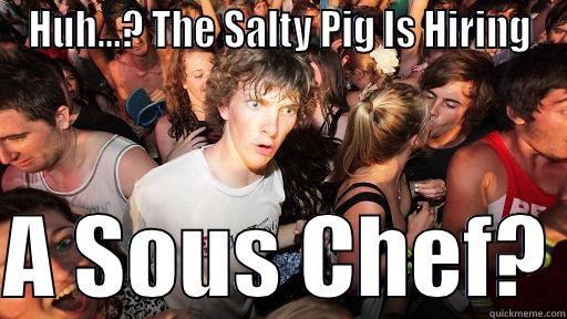 I need a job job - HUH...? THE SALTY PIG IS HIRING  A SOUS CHEF? Sudden Clarity Clarence