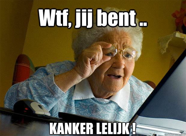 Wtf, jij bent .. KANKER LELIJK !    Grandma finds the Internet