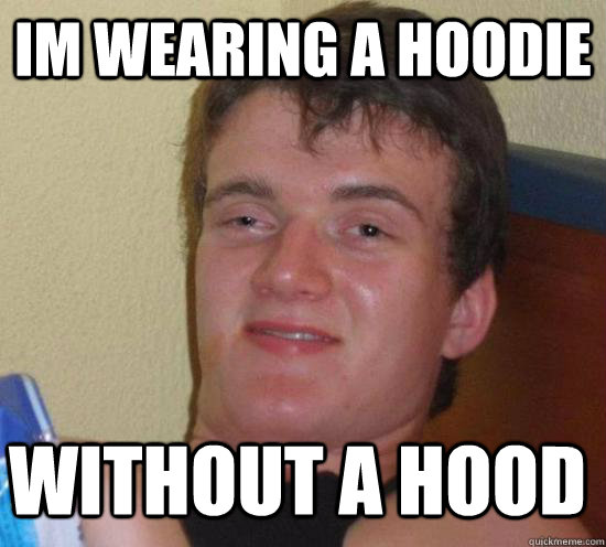 Im wearing a hoodie without a hood  10 Guy