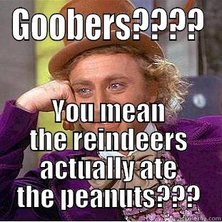 GOOBERS???? YOU MEAN THE REINDEERS ACTUALLY ATE THE PEANUTS??? Condescending Wonka