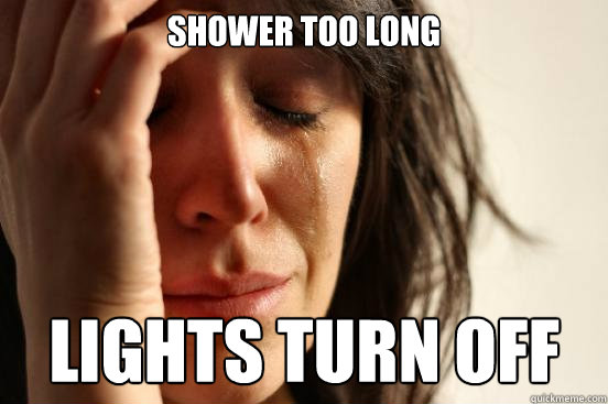 Shower too long Lights turn off  First World Problems