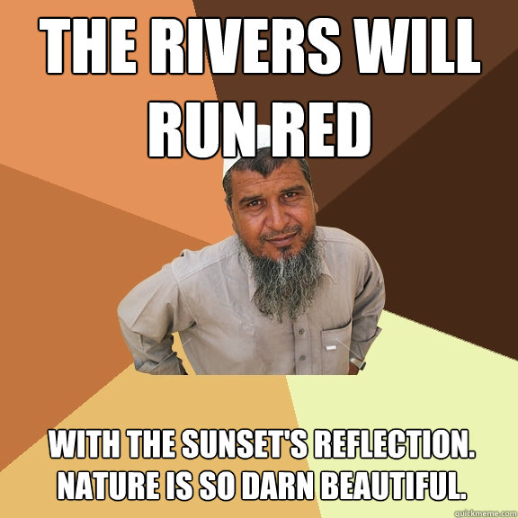 The Rivers will run red with the sunset's reflection. Nature is so darn beautiful.  Ordinary Muslim Man