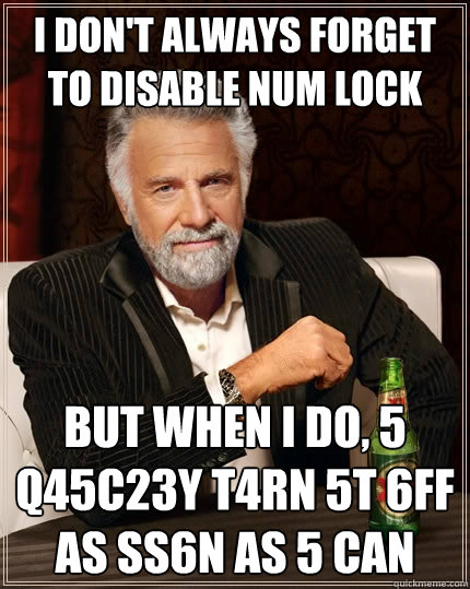 I don't always forget to disable Num Lock But when I do, 5 q45c23y t4rn 5t 6ff as ss6n as 5 can  The Most Interesting Man In The World