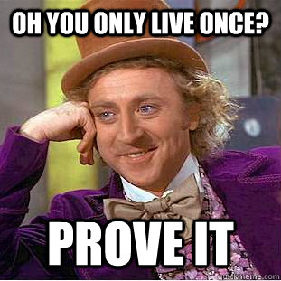 oh you only live once? prove it - oh you only live once? prove it  Condescending Wonka