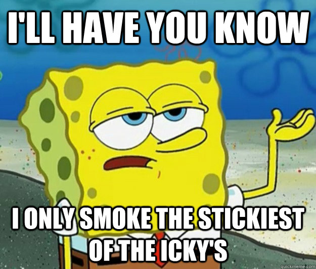 I'll have you know I only smoke the stickiest of the icky's  Tough Spongebob