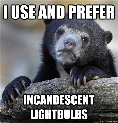 I use and prefer incandescent lightbulbs  Confession Bear