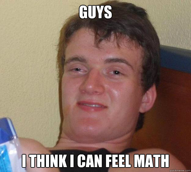 Guys I think I can feel math  10 Guy