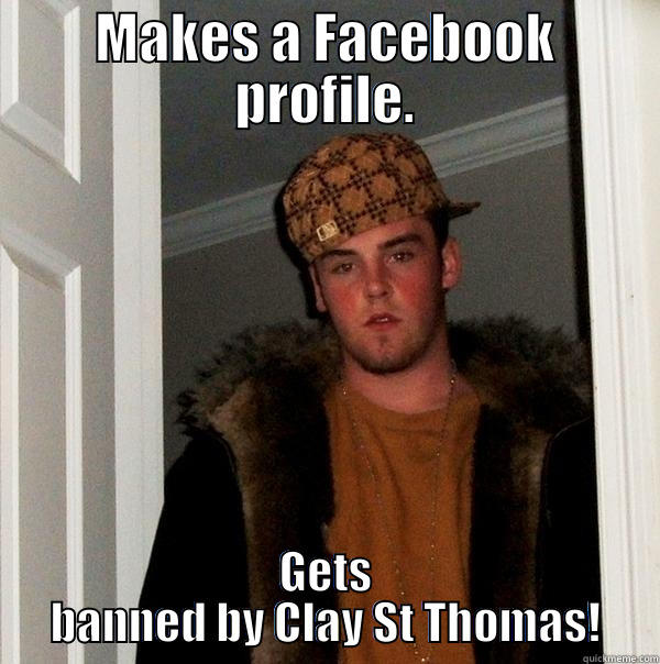 Banned on Facebook - MAKES A FACEBOOK PROFILE. GETS BANNED BY CLAY ST THOMAS! Scumbag Steve