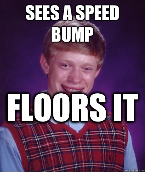 Sees a speed bump Floors it  - Sees a speed bump Floors it   Bad Luck Brian